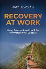 Recovery at Work: Using Twelve Step Principles for Professional Success