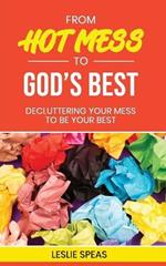 From Hot Mess to God's Best: Decluttering Your Mess to Be Your Best