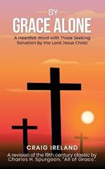 By Grace Alone: A Heartfelt Word with Those Seeking Salvation by the Lord Jesus Christ