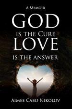 God is the Cure, Love is the Answer: A Memoir