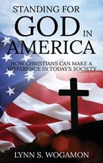 Standing for God in America: How Christians Can Make a Difference in Today's Society