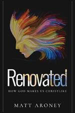 Renovated: How God Makes Us Christlike