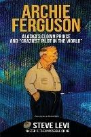 Archie Ferguson: Alaska's Clown Prince and Craziest Pilot in the World