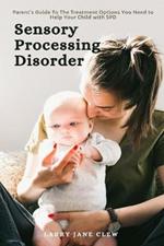 Sensory Processing Disorder: Parent's Guide To The Treatment Options You Need to Help Your Child with SPD