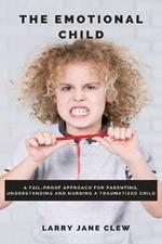 The Emotional Child: A Fail-proof Approach for Parenting, Understanding and Nursing a Traumatized Child