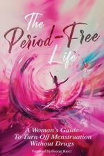 The Period-Free Life: A Woman's Guide to Turn Off Menstruation Without Drugs