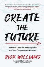 Create the Future: Powerful Decision-Making Tools for Your Company and Yourself