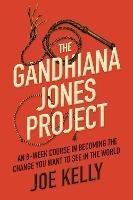 The Gandhiana Jones Project: An 8-Week Course in Becoming the Change You Want to See in the World