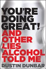 You’re Doing Great! (And Other Lies Alcohol Told Me)