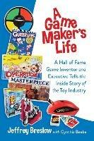 A Game Maker's Life: A Hall of Fame Game Inventor and Executive Tells the Inside Story of the Toy Industry