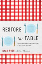 Restore the Table: Discovering the Powerful Connections of Meaningful Mealtimes