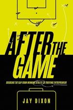 After the Game: Bridging the Gap from Winning Athlete to Thriving Entrepreneur