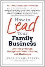 How to Lead Your Family Business: Excelling Through Unexpected Crises, Choices, and Challenges