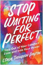 Stop Waiting for Perfect: Step Out of Your Comfort Zone and Into Your Power