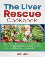 The Liver Rescue Cookbook: Liver Rescue Diet with Life-changing Foods for Everyone to Lose Weight Permanently, Cure Fatty Liver, Have Better Skin and Live Better