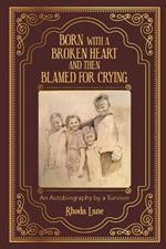 Born With a Broken Heart and Then Blamed for Crying: An Autobiography by a Survivor