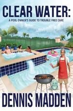 Clear Water: A Pool Owner's Guide To Trouble Free Care