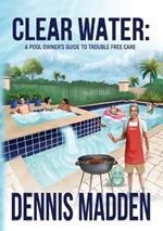 Clear Water: A Pool Owner's Guide To Trouble Free Care