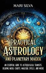 Practical Astrology and Planetary Magick: An Essential Guide to Astrological Transits, Reading Natal Charts, Magickal Spells, and More