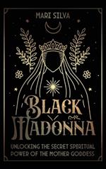 Black Madonna: Unlocking the Secret Spiritual Power of the Mother Goddess