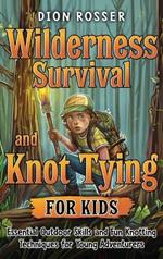 Wilderness Survival and Knot Tying for Kids: Essential Outdoor Skills and Fun Knotting Techniques for Young Adventurers