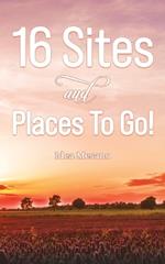 16 Sites and Places To Go!