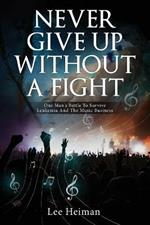 Never Give Up Without A Fight: One Man's Battle To Survive Leukemia And The Music Business