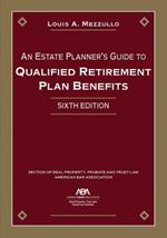 An Estate Planner's Guide to Qualified Retirement Plan Benefits, Sixth Edition