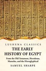 The Early History of Egypt From the Old Testament, Herodotus, Manetho, and the Hieroglyphical Incriptions