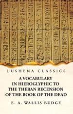 A Vocabulary in Hieroglyphic to the Theban Recension of the Book of the Dead