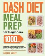 Dash Diet Meal Prep for Beginners: 1000-Day Make-Ahead, Low-Salt Dash Diet Recipes to Promote Weight Loss Naturally and Lower Your Blood Pressure Together(A Cookbook)