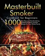 Masterbuilt Smoker Cookbook for Beginners: 1000-Day Easy and Mouthwatering Masterbuilt Electric Smoker Recipes for Your Whole Family