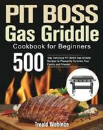 PIT BOSS Gas Griddle Cookbook for Beginners: 500-Day Delicious PIT BOSS Gas Griddle Recipes to Pleasantly Surprise Your Family and Friends!