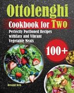 Ottolenghi Cookbook for Two: 100+ Perfectly Portioned Recipes with Easy and Vibrant Vegetable Meals