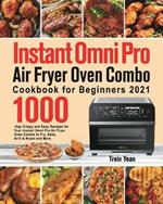 Instant Omni Pro Air Fryer Oven Combo Cookbook for Beginners: 1000-Day Crispy and Easy Recipes for Your Instant Omni Pro Air Fryer Oven Combo to Fry, Bake, Grill & Roast and More