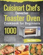 Cuisinart Chef's Convection Toaster Oven Cookbook for Beginners: 1000-Day Quick and Easy Recipes to Bake, Broil, Toast, Convection and More Impress Your Friends and Family with The Best Crispy and Healthy Meals