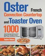 Oster French Convection Countertop and Toaster Oven Cookbook: 1000-Day Amazingly Delicious Oster Recipes On a Budget to Bake, Broil, Toast, Convection and More
