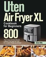 Uten Air Fryer XL Cookbook for Beginners: 800-Day Crispy and Easy Recipes to Master Your Uten Air Fryer XL for Smart People on a Budget