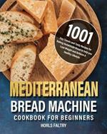 Mediterranean Bread Machine Cookbook for Beginners: 1001-Day Classic and Tasty Recipes for Baking Homemade Bread to help you Lose Weight and Achieve A Healthy Lifestyle