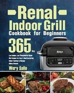 Renal Indoor Grill Cookbook for Beginners: 365-Day Low Sodium, Low Phosphorus Renal Diet Recipes for Easy & Mouthwatering Indoor Cooking to Manage Kidney Disease