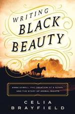 Writing Black Beauty: Anna Sewell, the Creation of a Novel, and the Story of Animal Rights