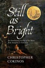 Still As Bright: An Illuminating History of the Moon, from Antiquity to Tomorrow
