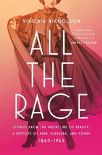 All the Rage: Stories from the Frontline of Beauty: A History of Pain, Pleasure, and Power: 1860-1960