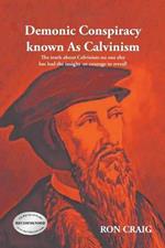 Demonic Conspiracy Known As Calvinism: The truth about Calvinism no one else has had the insight or courage to reveal!