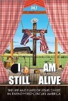 I Am Still Alive: The Life and Times of Jesus Christ in Twenty-First-Century America