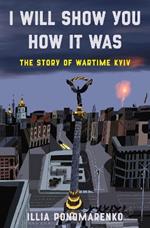 I Will Show You How It Was: The Story of Wartime Kyiv