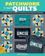 Patchwork T-Shirt Quilts: The Fabric-Lovers' Approach to Quilting Keepsakes and Preserving Memories