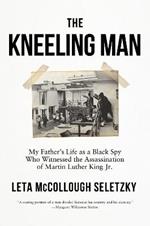 The Kneeling Man: My Father's Life as a Black Spy Who Witnessed the Assassination of Martin Luther  King Jr.