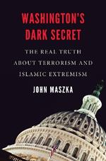 Washington'S Dark Secret: The Real Truth About Terrorism and Islamic Extremism