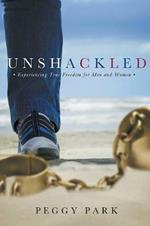 Unshackled: Experiencing True Freedom for Men and Women